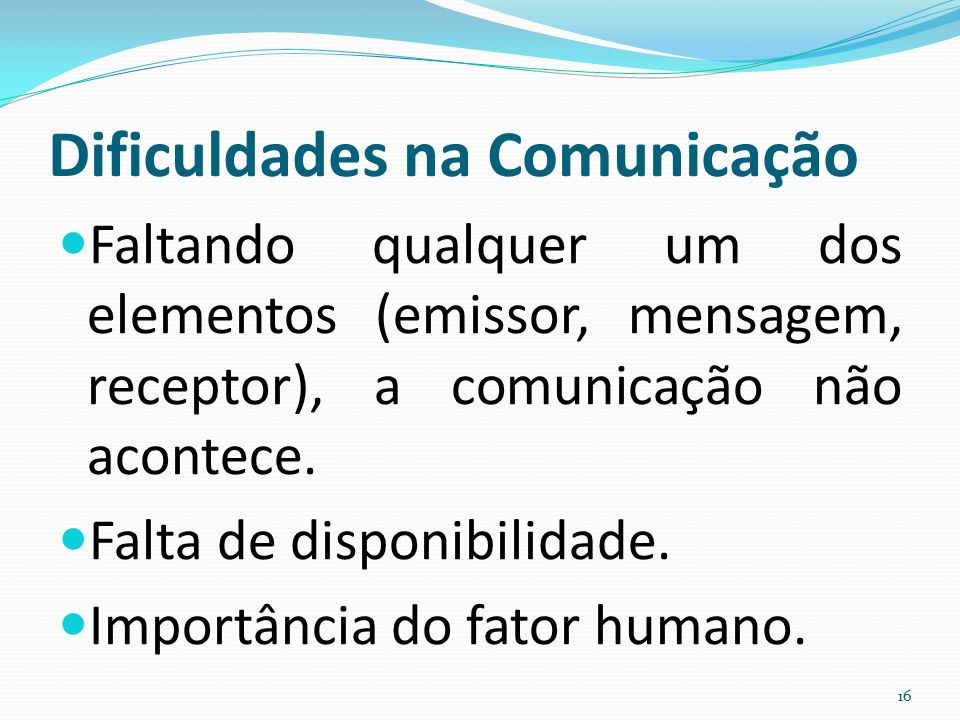 Dificuldades na Comunicação Faltando qualquer um dos elementos (emissor, mensagem, receptor), a comunicação não acontece.