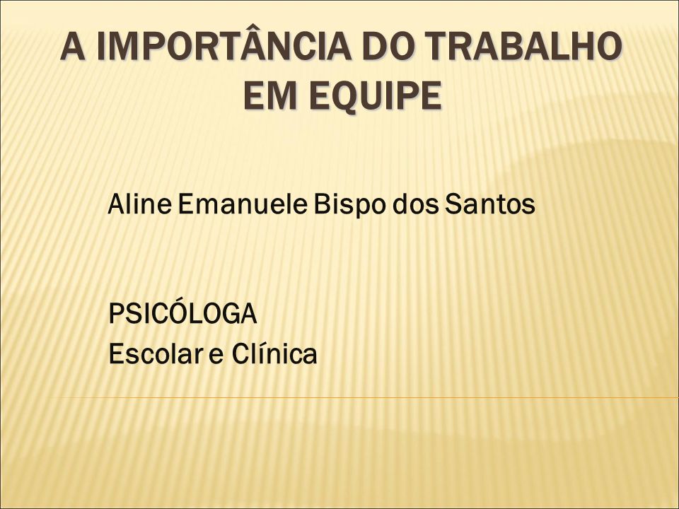 A IMPORTÂNCIA DO TRABALHO EM EQUIPE Aline Emanuele Bispo dos Santos PSICÓLOGA Escolar e Clínica