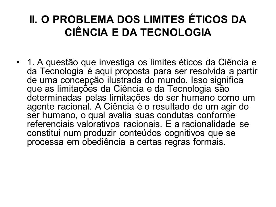 II. O PROBLEMA DOS LIMITES ÉTICOS DA CIÊNCIA E DA TECNOLOGIA 1.