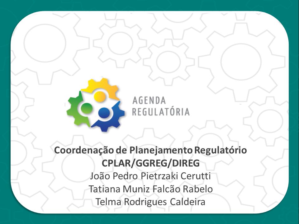 Coordenação de Planejamento Regulatório CPLAR/GGREG/DIREG João Pedro Pietrzaki Cerutti Tatiana Muniz Falcão Rabelo Telma Rodrigues Caldeira