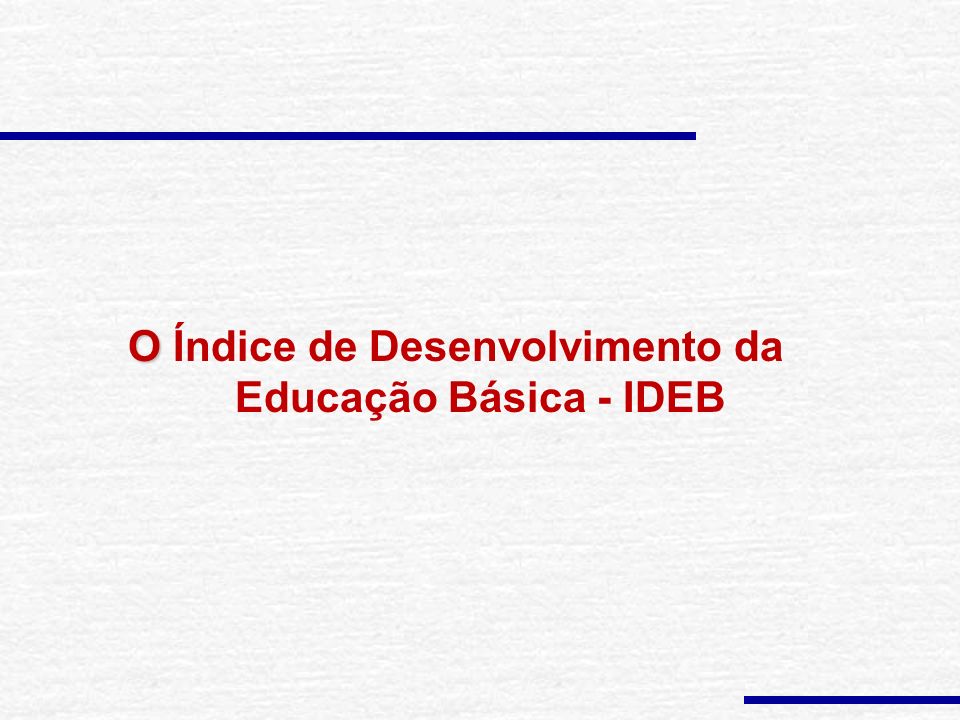 O O Índice de Desenvolvimento da Educação Básica - IDEB