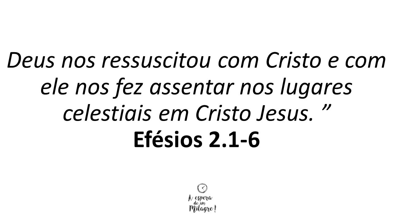 Deus nos ressuscitou com Cristo e com ele nos fez assentar nos lugares celestiais em Cristo Jesus.