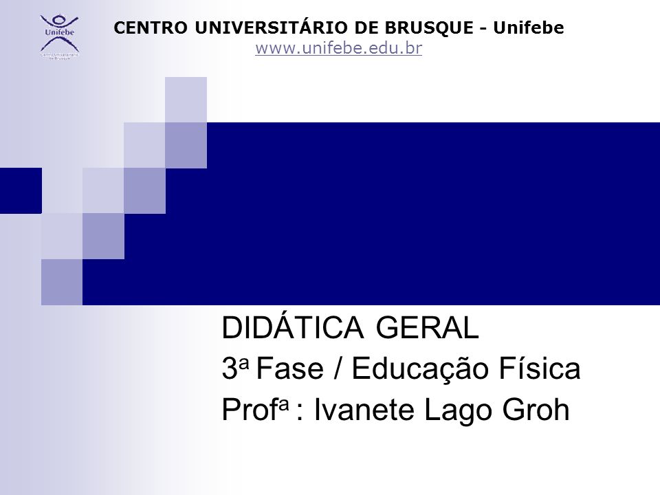 DIDÁTICA GERAL 3 a Fase / Educação Física Prof a : Ivanete Lago Groh CENTRO UNIVERSITÁRIO DE BRUSQUE - Unifebe