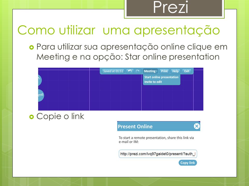Prezi Como utilizar uma apresentação  Para utilizar sua apresentação online clique em Meeting e na opção: Star online presentation  Copie o link