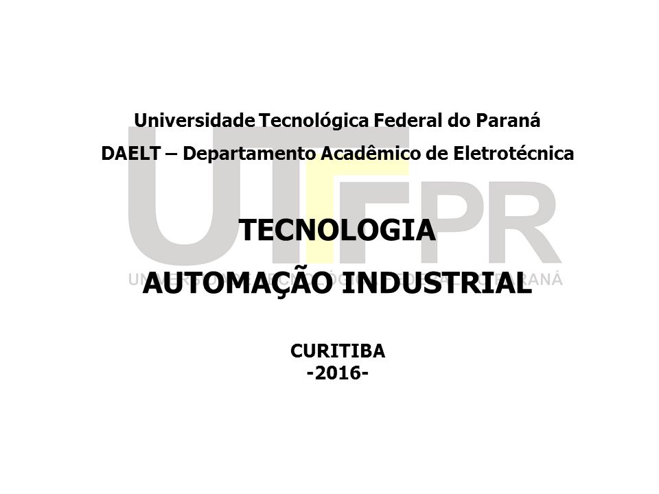 Universidade Tecnológica Federal do Paraná DAELT – Departamento Acadêmico de Eletrotécnica TECNOLOGIA AUTOMAÇÃO INDUSTRIAL CURITIBA