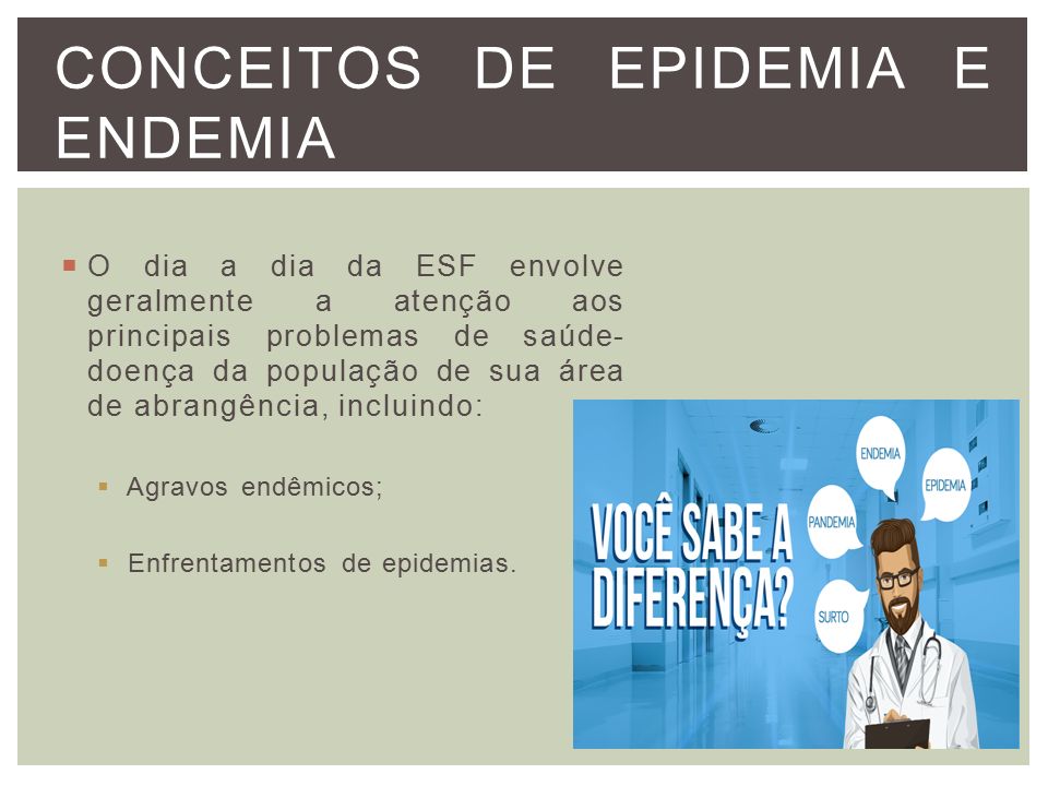  O dia a dia da ESF envolve geralmente a atenção aos principais problemas de saúde- doença da população de sua área de abrangência, incluindo:  Agravos endêmicos;  Enfrentamentos de epidemias.
