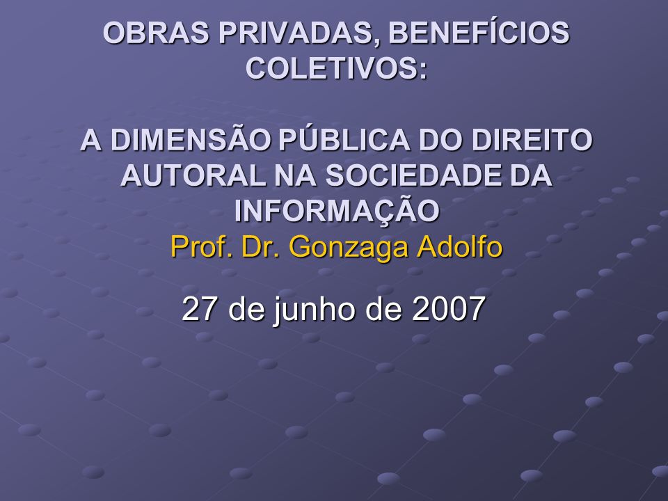 OBRAS PRIVADAS, BENEFÍCIOS COLETIVOS: A DIMENSÃO PÚBLICA DO DIREITO AUTORAL NA SOCIEDADE DA INFORMAÇÃO Prof.