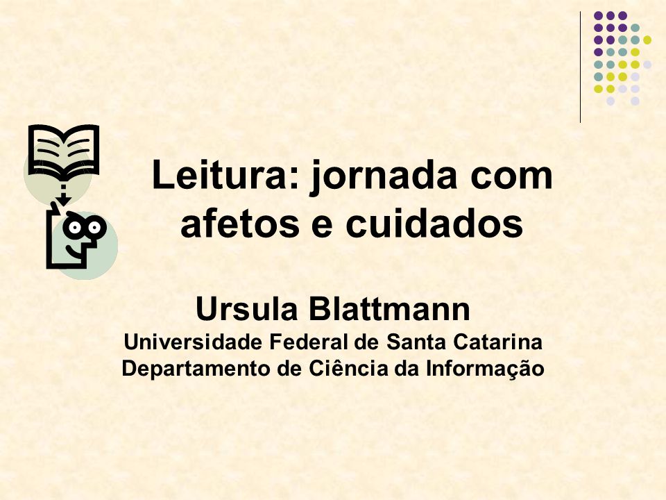 Ursula Blattmann Universidade Federal de Santa Catarina Departamento de Ciência da Informação Leitura: jornada com afetos e cuidados
