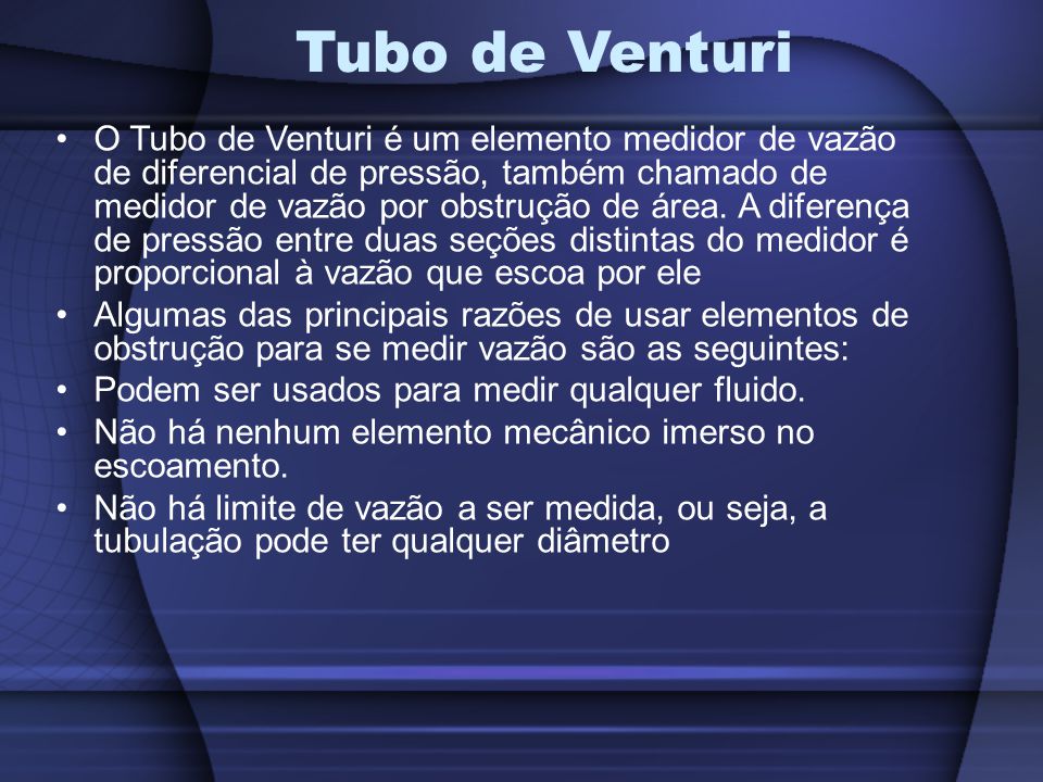 O Tubo de Venturi é um elemento medidor de vazão de diferencial de pressão, também chamado de medidor de vazão por obstrução de área.