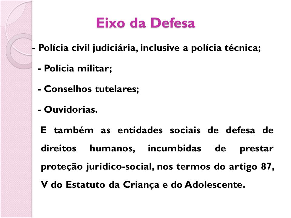 Eixo da Defesa - Polícia civil judiciária, inclusive a polícia técnica; - Polícia militar; - Conselhos tutelares; - Ouvidorias.