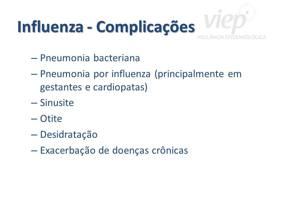 Influenza - Complicações – Pneumonia bacteriana – Pneumonia por influenza (principalmente em gestantes e cardiopatas) – Sinusite – Otite – Desidratação – Exacerbação de doenças crônicas