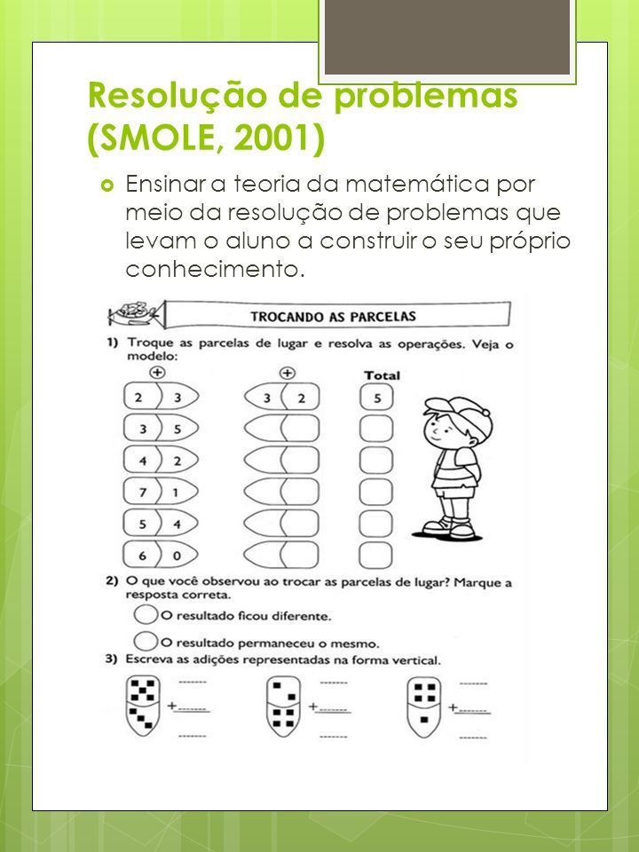 Resolução de problemas (SMOLE, 2001)  Ensinar a teoria da matemática por meio da resolução de problemas que levam o aluno a construir o seu próprio conhecimento.