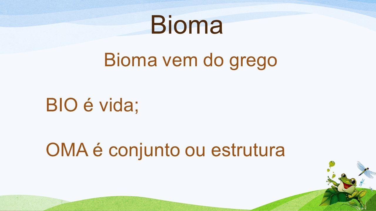Bioma Bioma vem do grego BIO é vida; OMA é conjunto ou estrutura