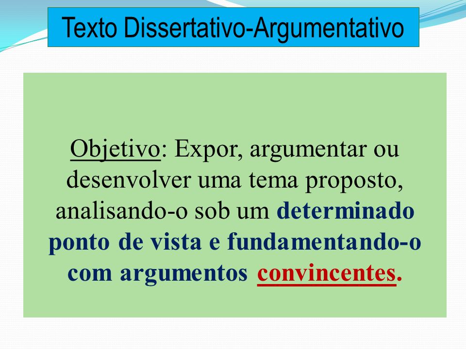 Objetivo: Expor, argumentar ou desenvolver uma tema proposto, analisando-o sob um determinado ponto de vista e fundamentando-o com argumentos convincentes.