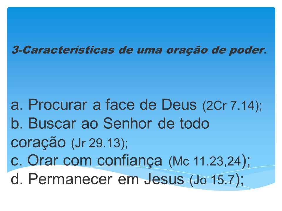 3-Características de uma oração de poder. a. Procurar a face de Deus (2Cr 7.14); b.