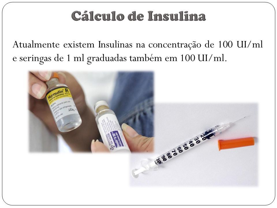 Atualmente existem Insulinas na concentração de 100 UI/ml e seringas de 1 ml graduadas também em 100 UI/ml.