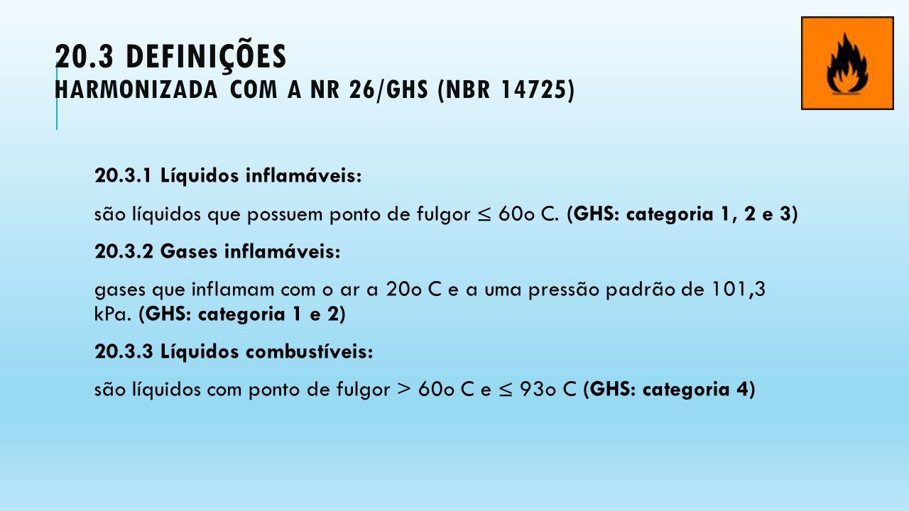 20.3 DEFINIÇÕES HARMONIZADA COM A NR 26/GHS (NBR 14725) Líquidos inflamáveis: são líquidos que possuem ponto de fulgor ≤ 60o C.