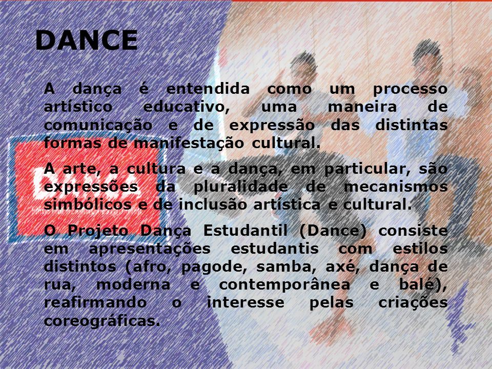 DANCE A dança é entendida como um processo artístico educativo, uma maneira de comunicação e de expressão das distintas formas de manifestação cultural.
