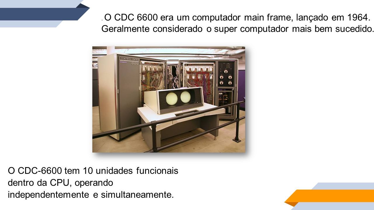 O CDC-6600 tem 10 unidades funcionais dentro da CPU, operando independentemente e simultaneamente..