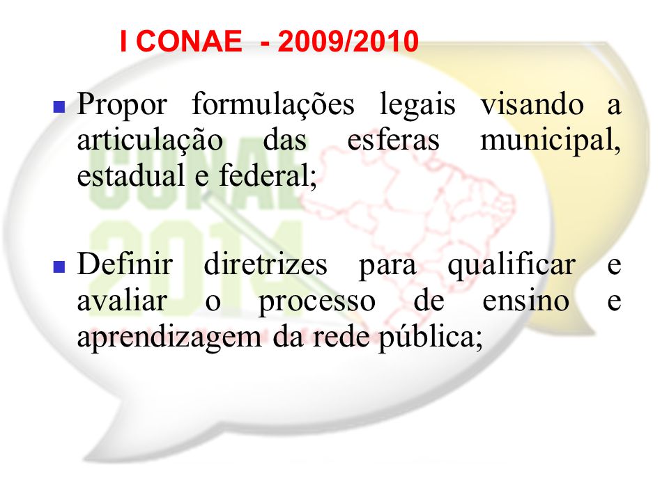 I CONAE /2010 Propor formulações legais visando a articulação das esferas municipal, estadual e federal; Definir diretrizes para qualificar e avaliar o processo de ensino e aprendizagem da rede pública;