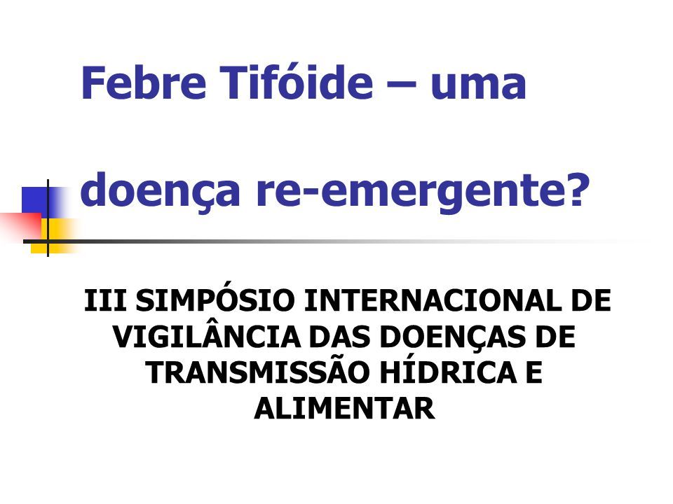 Febre Tifóide – uma doença re-emergente? III SIMPÓSIO INTERNACIONAL DE ...